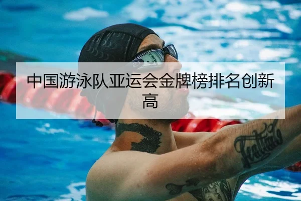 中国游泳队亚运会金牌榜排名创新高